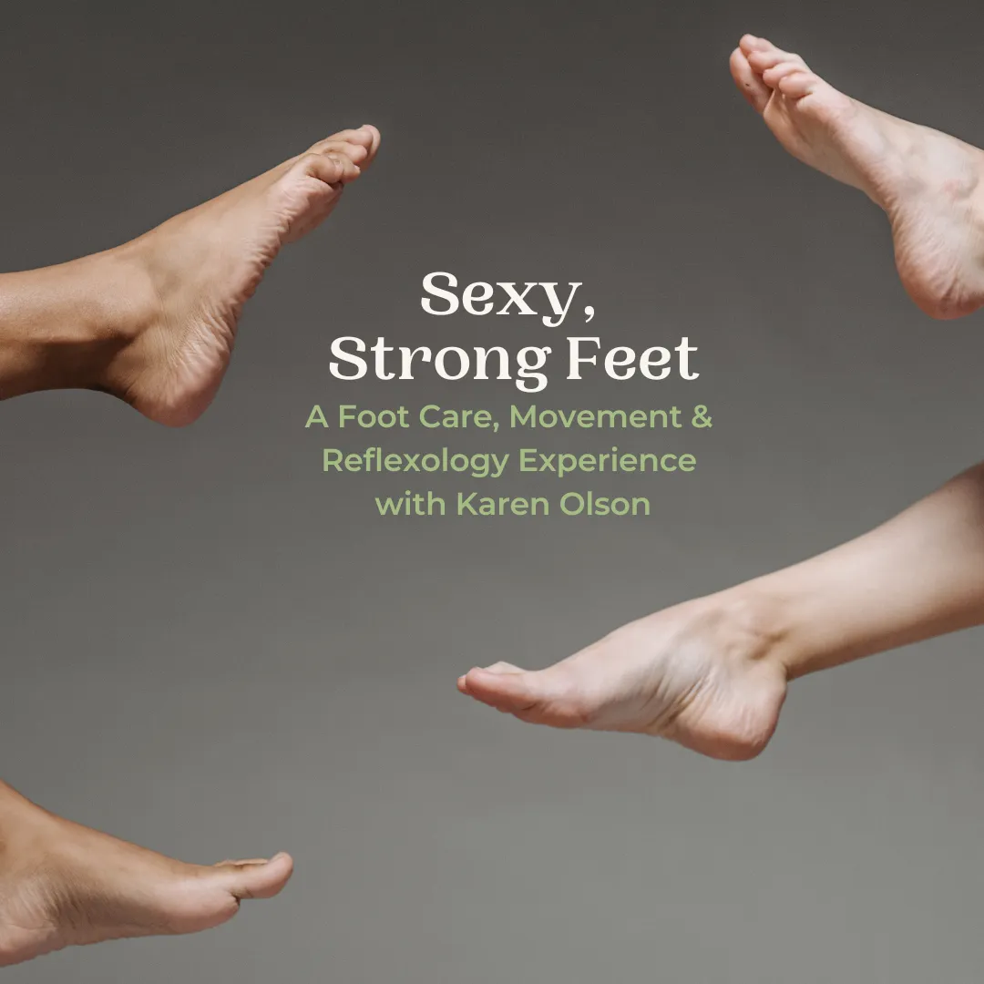 Sexy, Strong Feet. A Foot Care, Movement & Reflexology Experience with Karen Olson